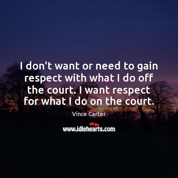 I don’t want or need to gain respect with what I do Image