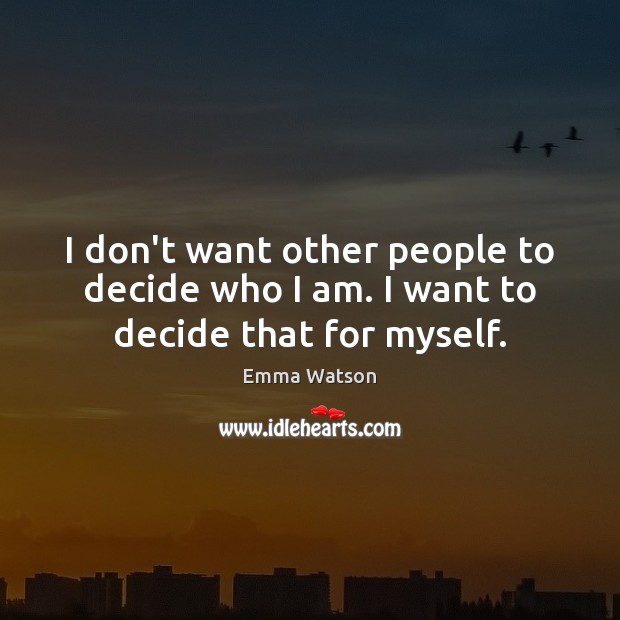 I don’t want other people to decide who I am. I want to decide that for myself. Emma Watson Picture Quote