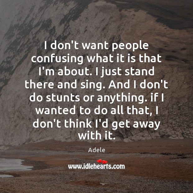 I don’t want people confusing what it is that I’m about. I Adele Picture Quote