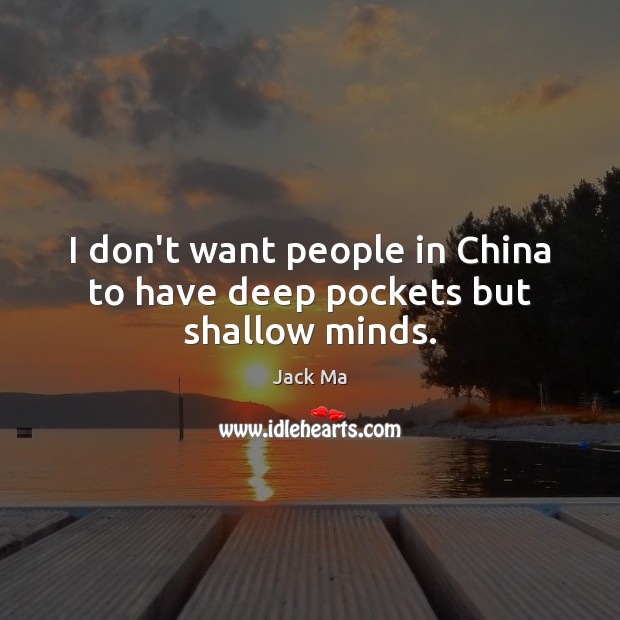 I don’t want people in China to have deep pockets but shallow minds. Jack Ma Picture Quote