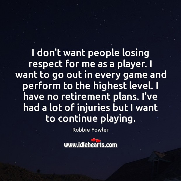 I don’t want people losing respect for me as a player. I Robbie Fowler Picture Quote