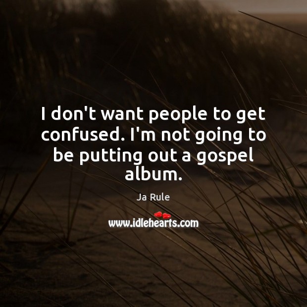 I don’t want people to get confused. I’m not going to be putting out a gospel album. Ja Rule Picture Quote