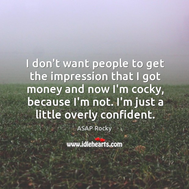 I don’t want people to get the impression that I got money ASAP Rocky Picture Quote