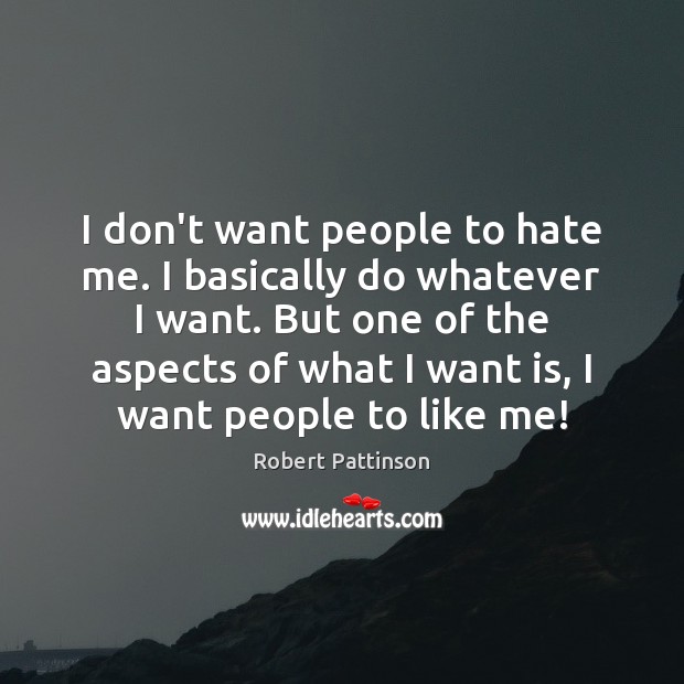 I don’t want people to hate me. I basically do whatever I Image