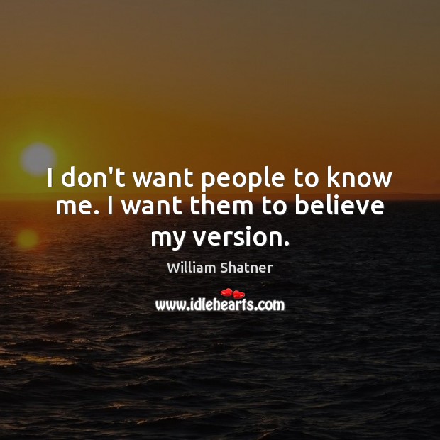 I don’t want people to know me. I want them to believe my version. William Shatner Picture Quote