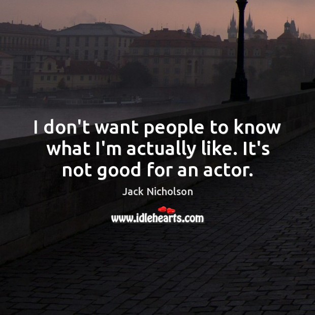 I don’t want people to know what I’m actually like. It’s not good for an actor. Jack Nicholson Picture Quote
