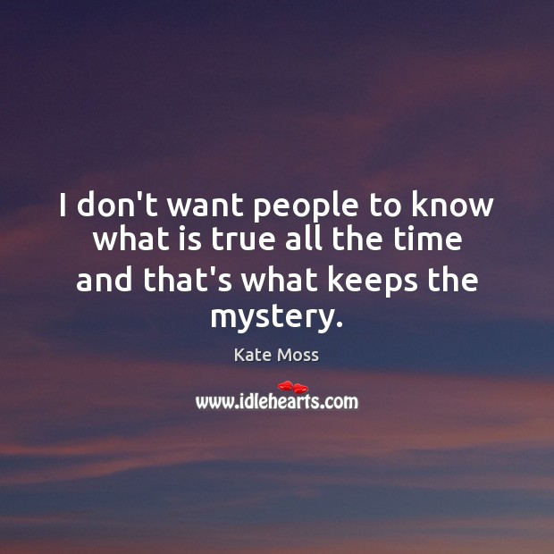 I don’t want people to know what is true all the time and that’s what keeps the mystery. Image