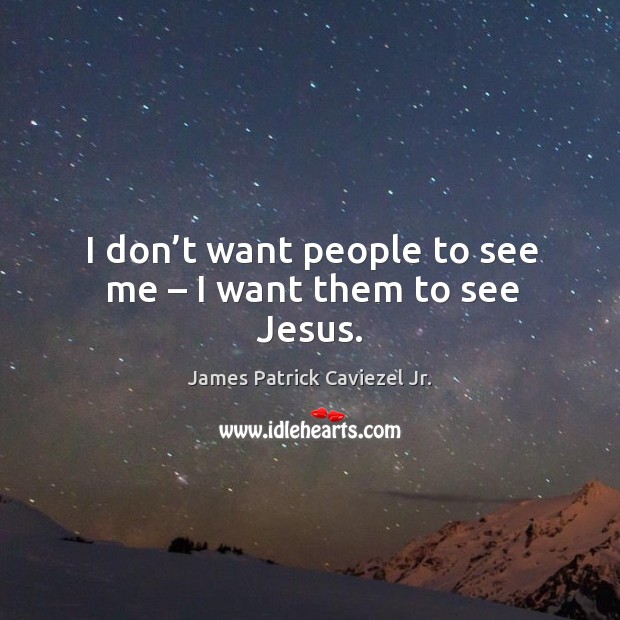 I don’t want people to see me – I want them to see jesus. James Patrick Caviezel Jr. Picture Quote