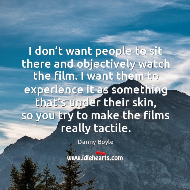 I don’t want people to sit there and objectively watch the film. Danny Boyle Picture Quote