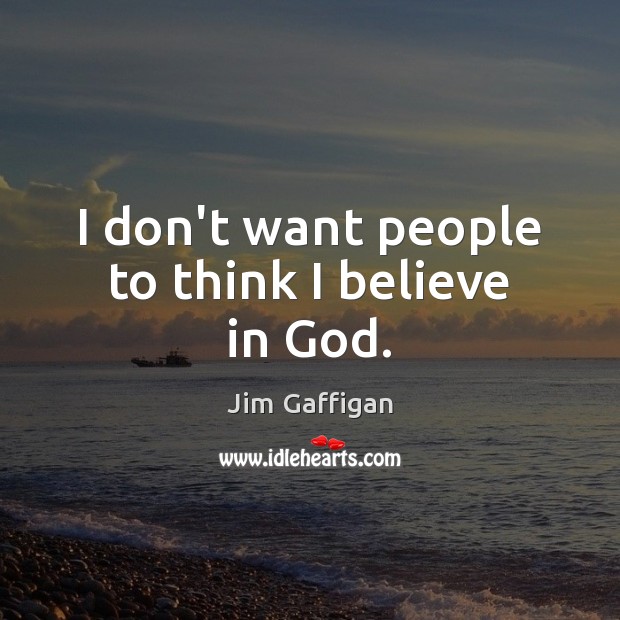 I don’t want people to think I believe in God. Jim Gaffigan Picture Quote