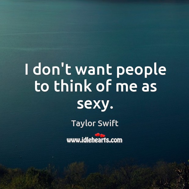 I don’t want people to think of me as sexy. Taylor Swift Picture Quote