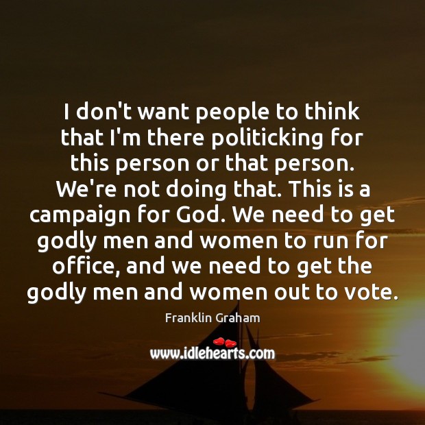 I don’t want people to think that I’m there politicking for this Franklin Graham Picture Quote