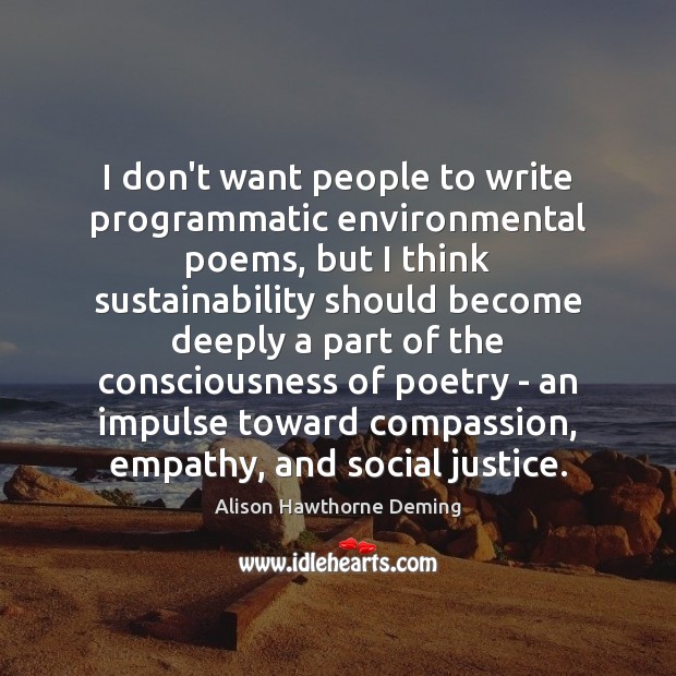 I don’t want people to write programmatic environmental poems, but I think Alison Hawthorne Deming Picture Quote