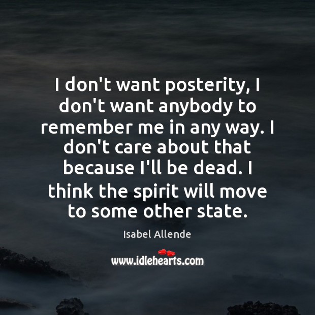 I don’t want posterity, I don’t want anybody to remember me in Isabel Allende Picture Quote