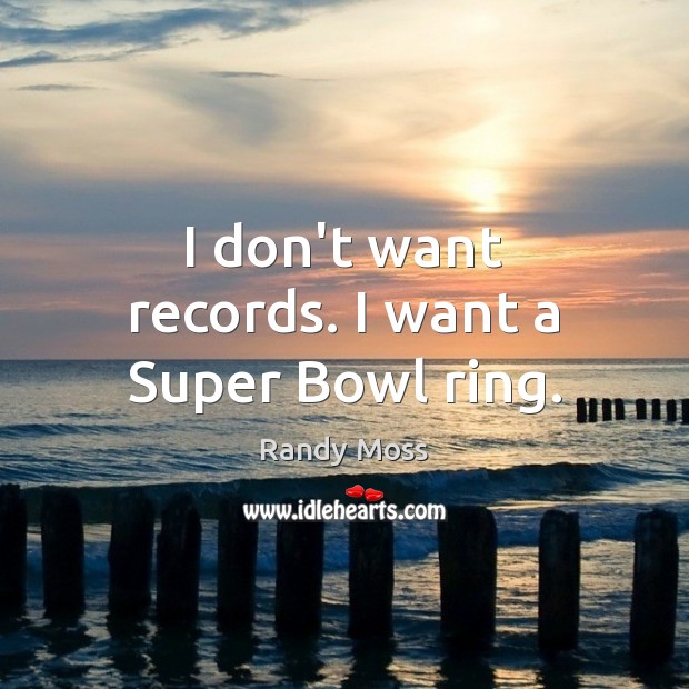 I don’t want records. I want a Super Bowl ring. Randy Moss Picture Quote