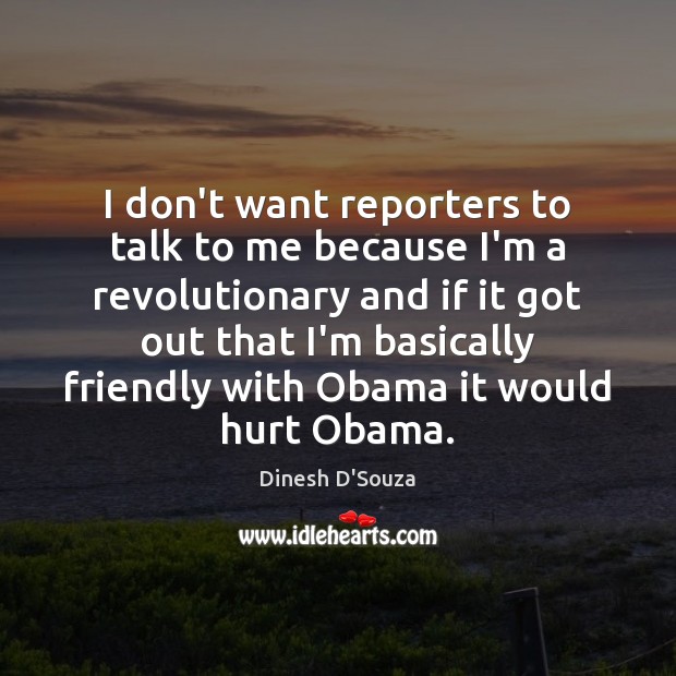 I don’t want reporters to talk to me because I’m a revolutionary 