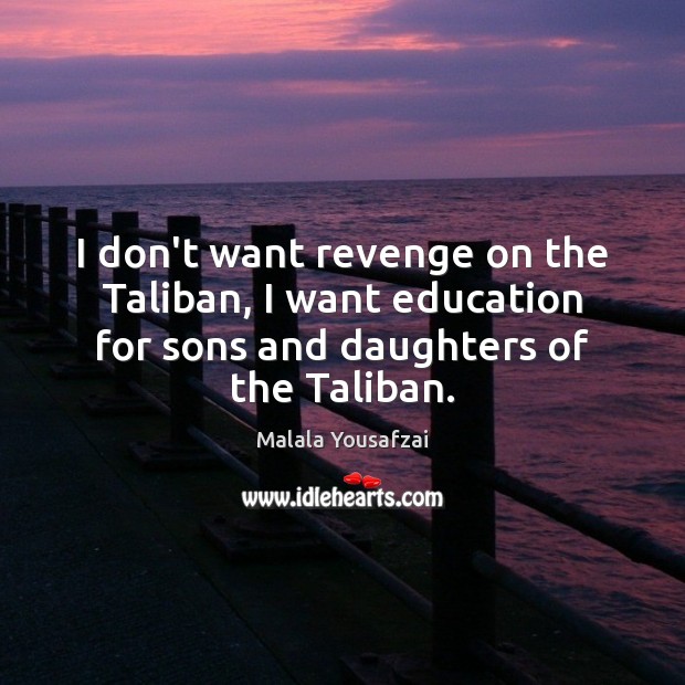 I don’t want revenge on the Taliban, I want education for sons Malala Yousafzai Picture Quote