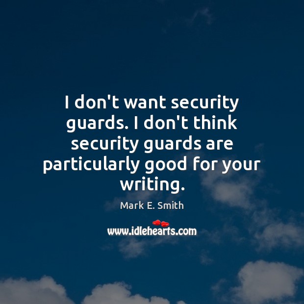I don’t want security guards. I don’t think security guards are particularly Mark E. Smith Picture Quote