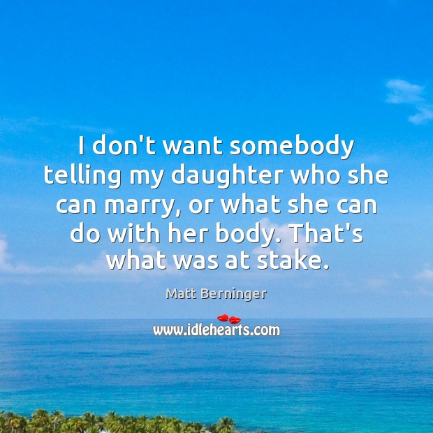 I don’t want somebody telling my daughter who she can marry, or Matt Berninger Picture Quote