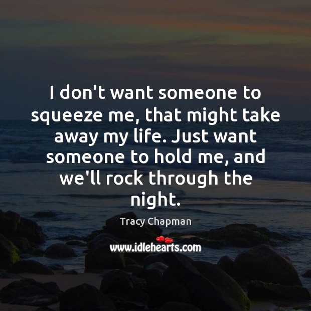 I don’t want someone to squeeze me, that might take away my Tracy Chapman Picture Quote