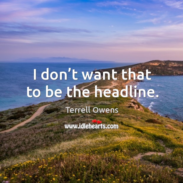 I don’t want that to be the headline. Terrell Owens Picture Quote