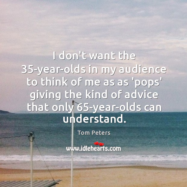 I don’t want the 35-year-olds in my audience to think of me Tom Peters Picture Quote