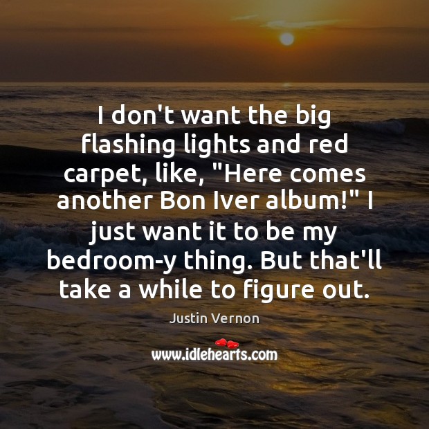 I don’t want the big flashing lights and red carpet, like, “Here Justin Vernon Picture Quote