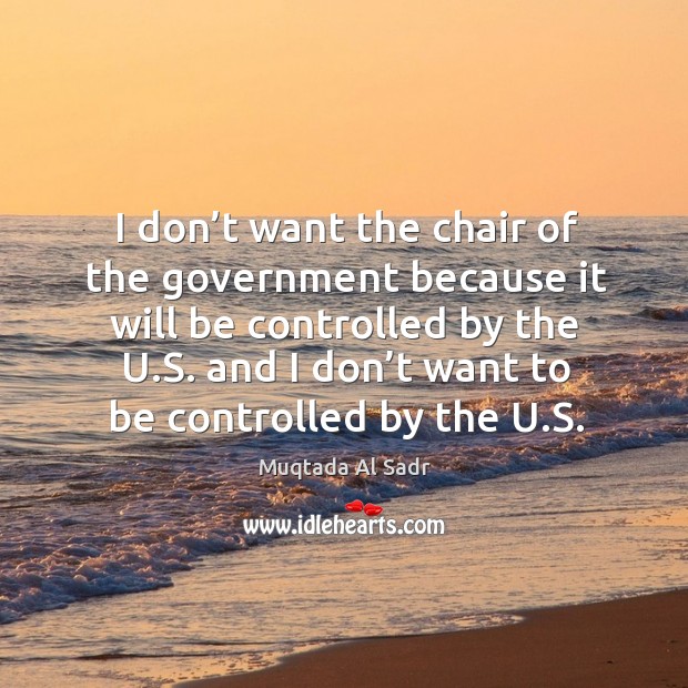 I don’t want the chair of the government because it will be controlled by the u.s. Muqtada Al Sadr Picture Quote