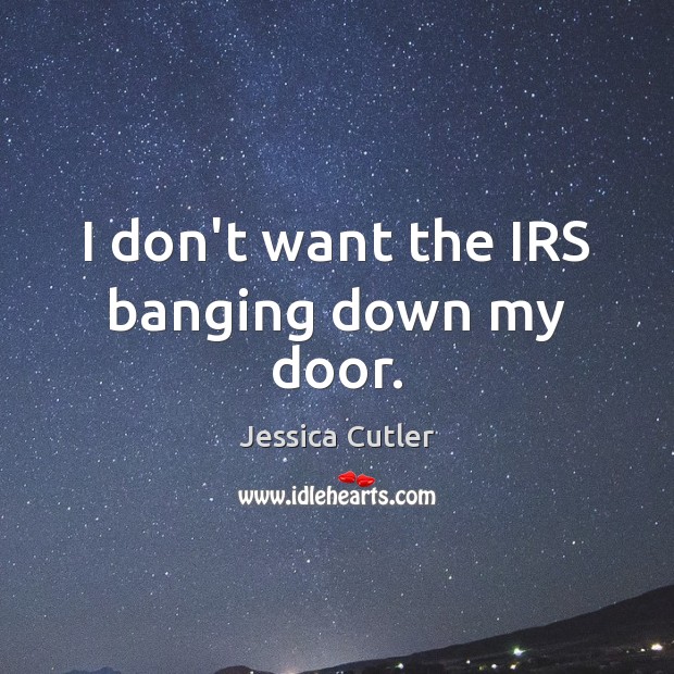 I don’t want the IRS banging down my door. Jessica Cutler Picture Quote