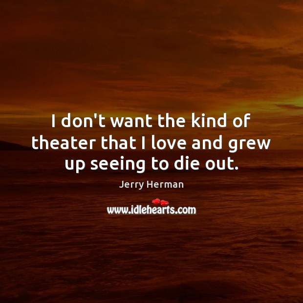 I don’t want the kind of theater that I love and grew up seeing to die out. Image