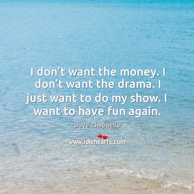 I don’t want the money. I don’t want the drama. I just want to do my show. I want to have fun again. Dave Chappelle Picture Quote
