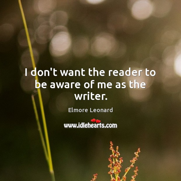 I don’t want the reader to be aware of me as the writer. Elmore Leonard Picture Quote