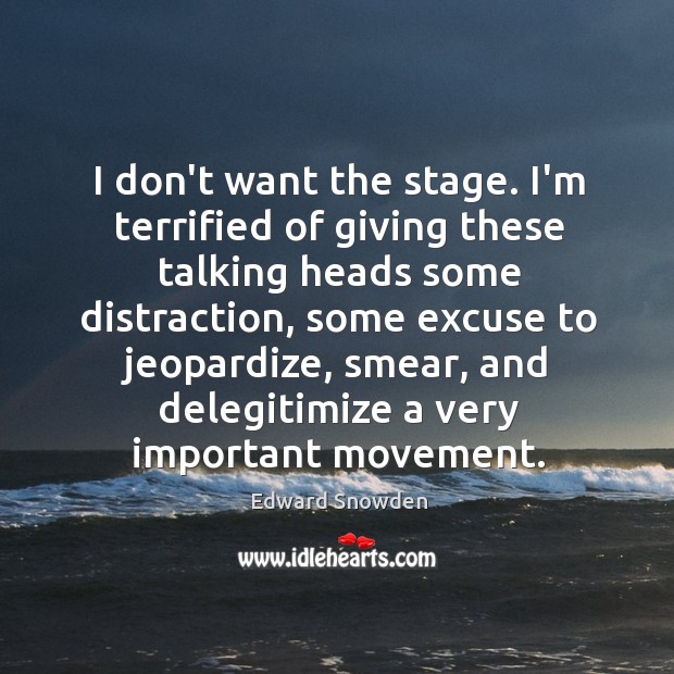 I don’t want the stage. I’m terrified of giving these talking heads Edward Snowden Picture Quote