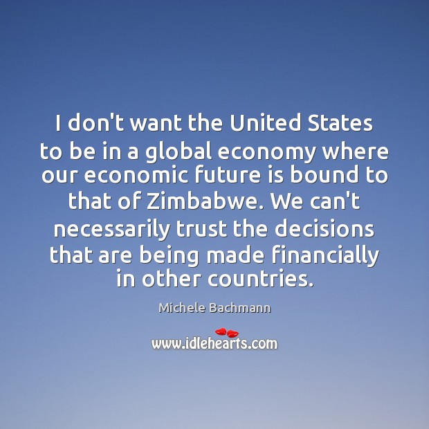 I don’t want the United States to be in a global economy Michele Bachmann Picture Quote