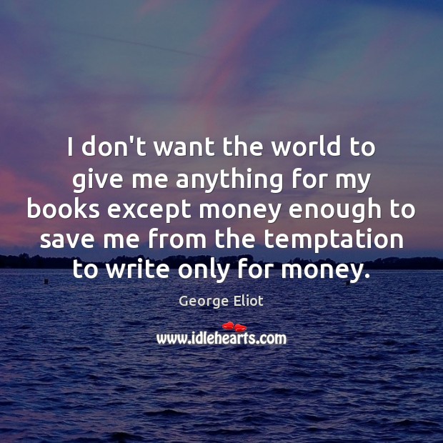 I don’t want the world to give me anything for my books George Eliot Picture Quote