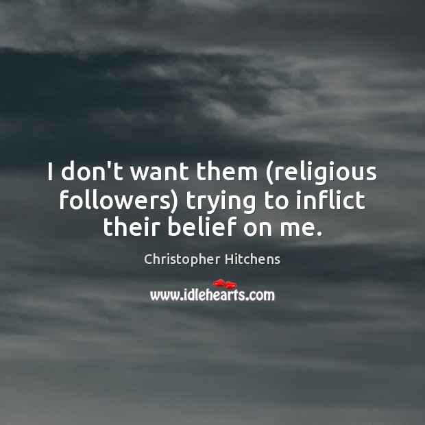 I don’t want them (religious followers) trying to inflict their belief on me. Christopher Hitchens Picture Quote