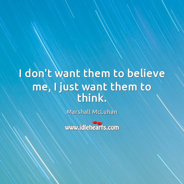 I don’t want them to believe me, I just want them to think. Marshall McLuhan Picture Quote