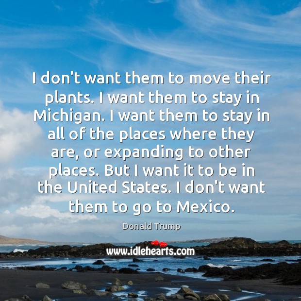 I don’t want them to move their plants. I want them to Donald Trump Picture Quote