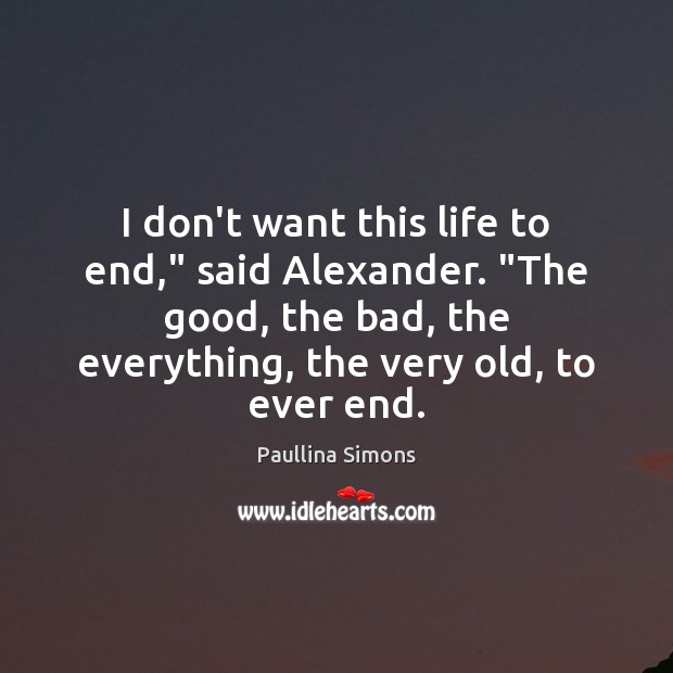 I don’t want this life to end,” said Alexander. “The good, the Paullina Simons Picture Quote