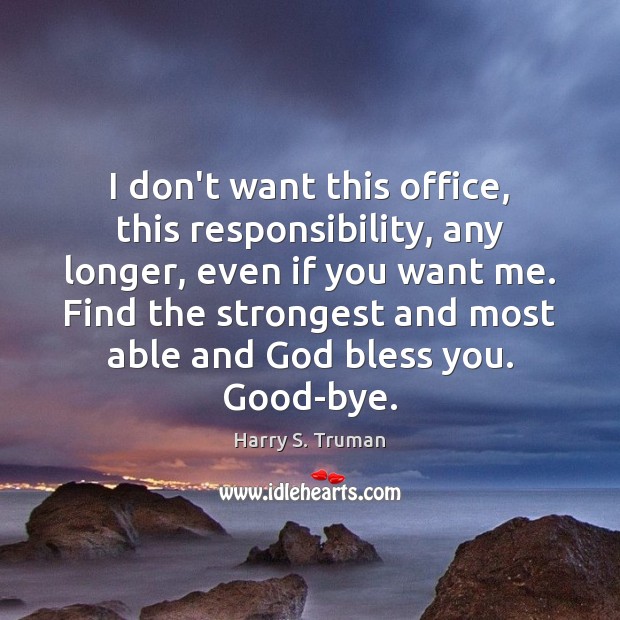 I don’t want this office, this responsibility, any longer, even if you Harry S. Truman Picture Quote