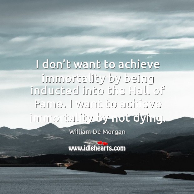 I don’t want to achieve immortality by being inducted into the hall of fame. William De Morgan Picture Quote