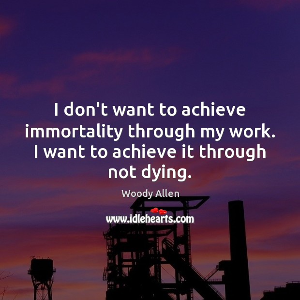 I don’t want to achieve immortality through my work. I want to Image