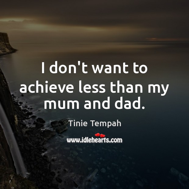 I don’t want to achieve less than my mum and dad. Tinie Tempah Picture Quote