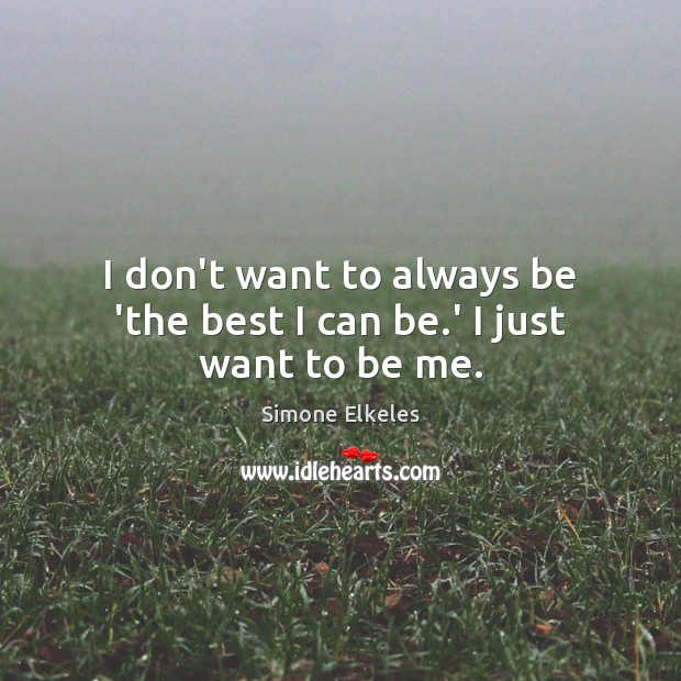 I don’t want to always be ‘the best I can be.’ I just want to be me. Simone Elkeles Picture Quote