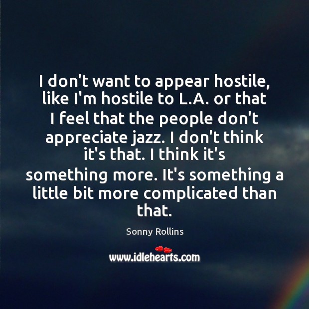 I don’t want to appear hostile, like I’m hostile to L.A. Sonny Rollins Picture Quote