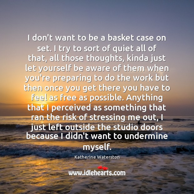 I don’t want to be a basket case on set. I try Katherine Waterston Picture Quote