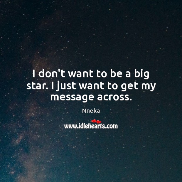I don’t want to be a big star. I just want to get my message across. Nneka Picture Quote