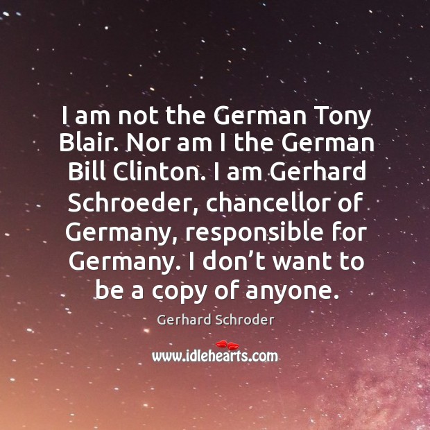 I don’t want to be a copy of anyone. Gerhard Schroder Picture Quote