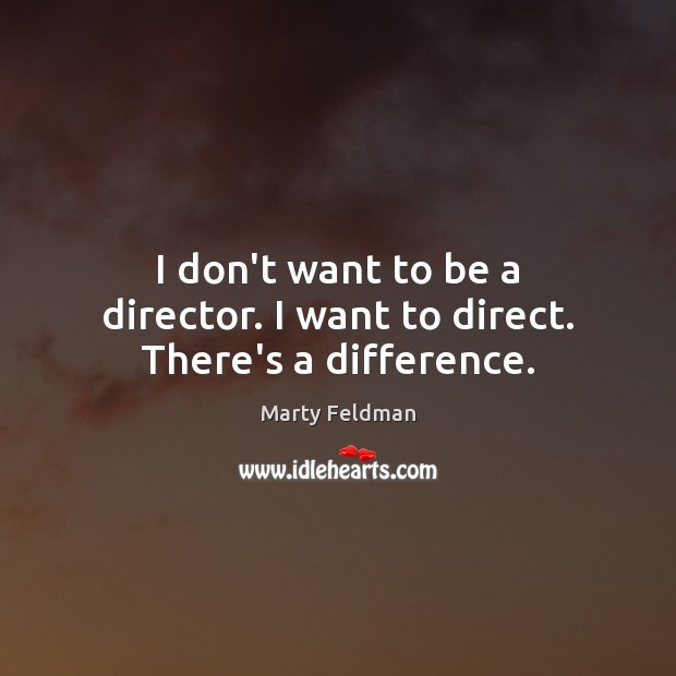 I don’t want to be a director. I want to direct. There’s a difference. Image