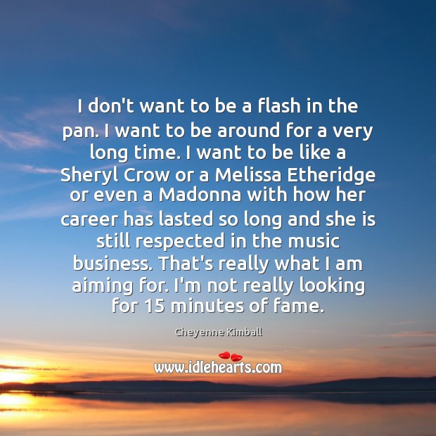 I don’t want to be a flash in the pan. I want Cheyenne Kimball Picture Quote
